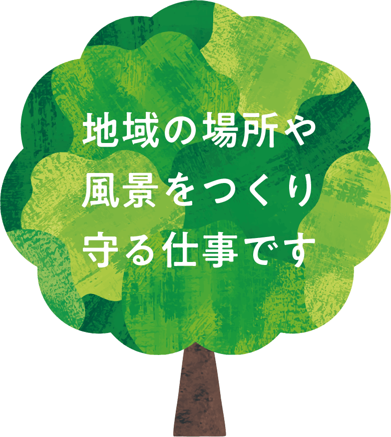 地域の場所や風景をつくり守る仕事です